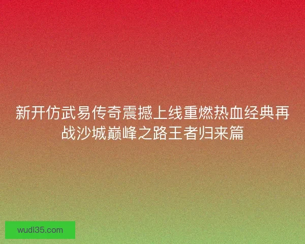 新开仿武易传奇震撼上线重燃热血经典再战沙城巅峰之路王者归来篇