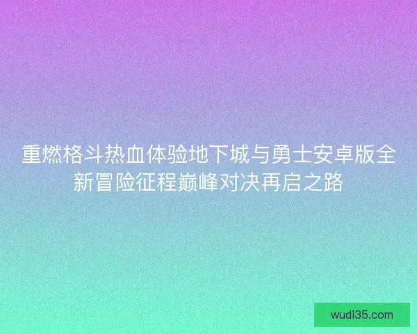 重燃格斗热血体验地下城与勇士安卓版全新冒险征程巅峰对决再启之路
