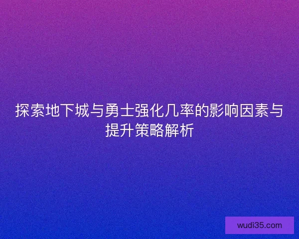 探索地下城与勇士强化几率的影响因素与提升策略解析