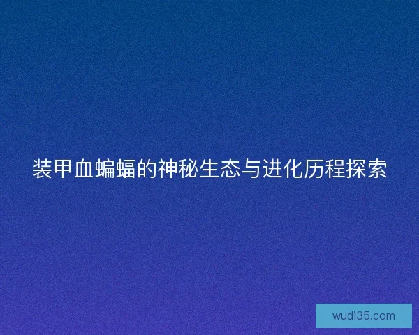 装甲血蝙蝠的神秘生态与进化历程探索 装甲血蝙蝠的神秘生态与进化历程探索