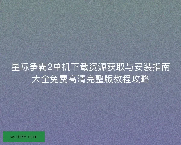 星际争霸2单机下载资源获取与安装指南大全免费高清完整版教程攻略 星际争霸2单机下载资源获取与安装指南大全免费高清完整版教程攻略