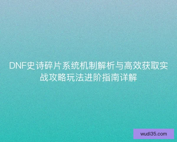 DNF史诗碎片系统机制解析与高效获取实战攻略玩法进阶指南详解