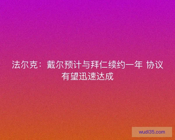 法尔克:戴尔预计与拜仁续约一年 协议有望迅速达成 法尔克:戴尔预计与拜仁续约一年 协议有望迅速达成