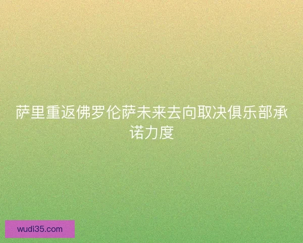 萨里重返佛罗伦萨未来去向取决俱乐部承诺力度