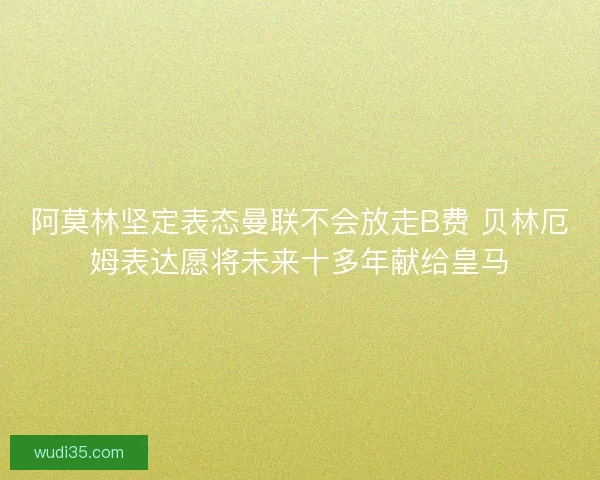 阿莫林坚定表态曼联不会放走B费 贝林厄姆表达愿将未来十多年献给皇马 阿莫林坚定表态曼联不会放走B费 贝林厄姆表达愿将未来十多年献给皇马
