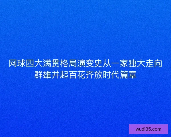 网球四大满贯格局演变史从一家独大走向群雄并起百花齐放时代篇章