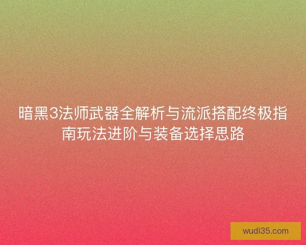 暗黑3法师武器全解析与流派搭配终极指南玩法进阶与装备选择思路 暗黑3法师武器全解析与流派搭配终极指南玩法进阶与装备选择思路