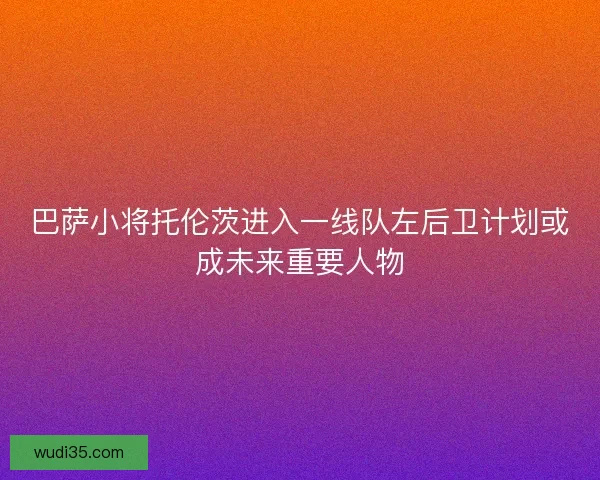 巴萨小将托伦茨进入一线队左后卫计划或成未来重要人物