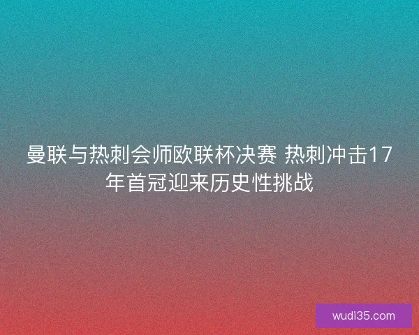 曼联与热刺会师欧联杯决赛 热刺冲击17年首冠迎来历史性挑战