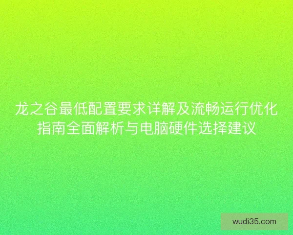 龙之谷最低配置要求详解及流畅运行优化指南全面解析与电脑硬件选择建议 龙之谷最低配置要求详解及流畅运行优化指南全面解析与电脑硬件选择建议